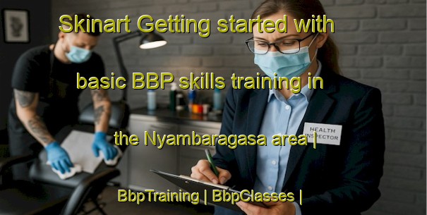 Skinart Getting started with basic BBP skills training in the Nyambaragasa area | BbpTraining | BbpClasses | SkinartTraining-Rwanda